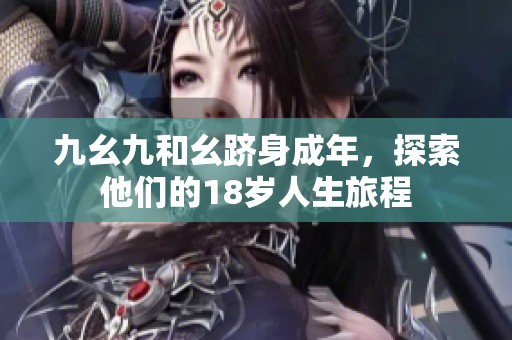 九幺九和幺跻身成年，探索他们的18岁人生旅程