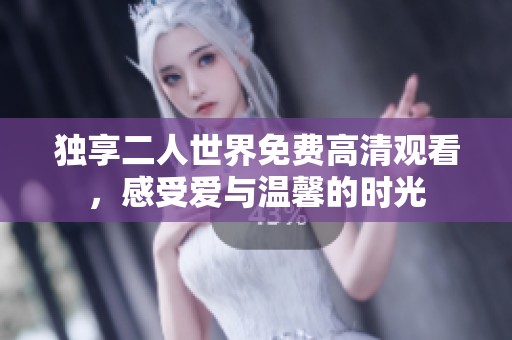独享二人世界免费高清观看，感受爱与温馨的时光