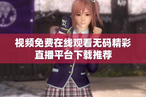 视频免费在线观看无码精彩直播平台下载推荐