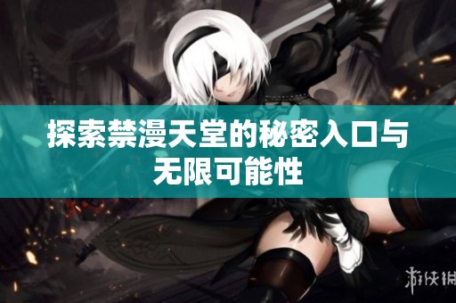 探索禁漫天堂的秘密入口与无限可能性