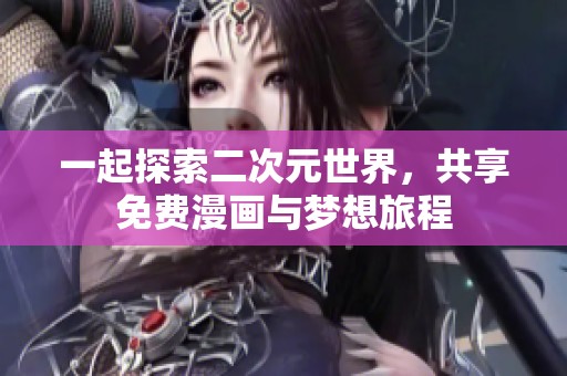 一起探索二次元世界，共享免费漫画与梦想旅程