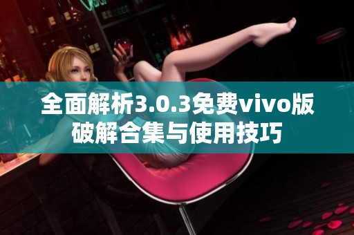 全面解析3.0.3免费vivo版破解合集与使用技巧
