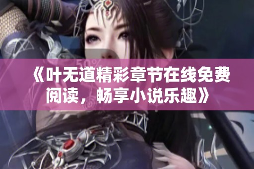 《叶无道精彩章节在线免费阅读，畅享小说乐趣》