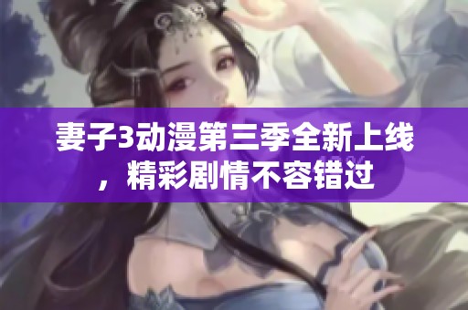 妻子3动漫第三季全新上线，精彩剧情不容错过