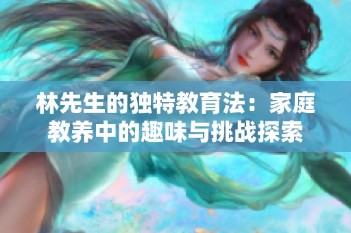 林先生的独特教育法：家庭教养中的趣味与挑战探索