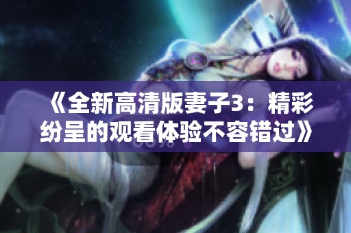 《全新高清版妻子3：精彩纷呈的观看体验不容错过》