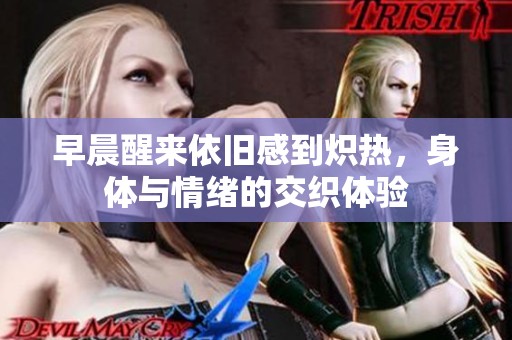 早晨醒来依旧感到炽热，身体与情绪的交织体验