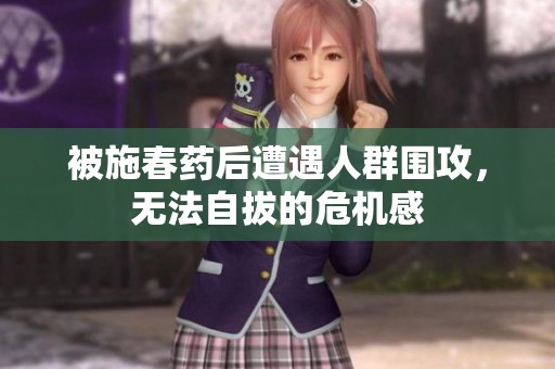 被施春药后遭遇人群围攻，无法自拔的危机感
