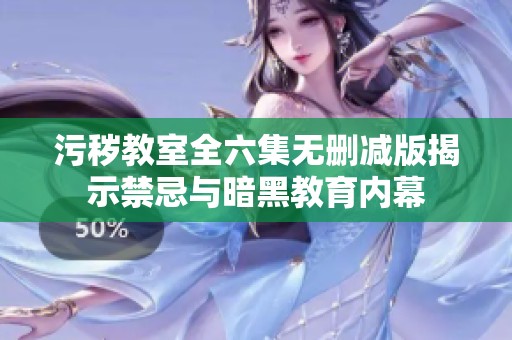 污秽教室全六集无删减版揭示禁忌与暗黑教育内幕