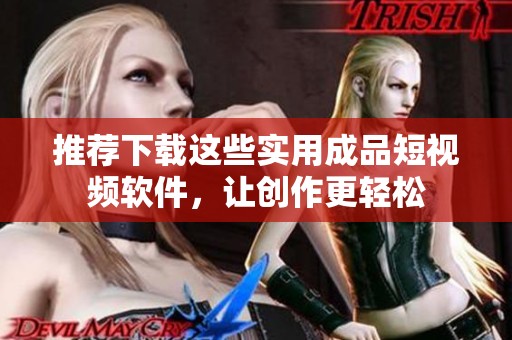 推荐下载这些实用成品短视频软件，让创作更轻松