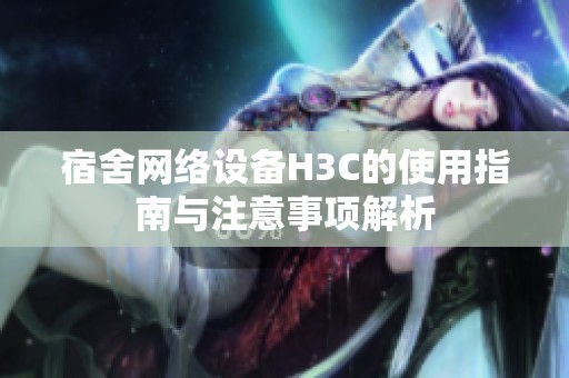 宿舍网络设备H3C的使用指南与注意事项解析