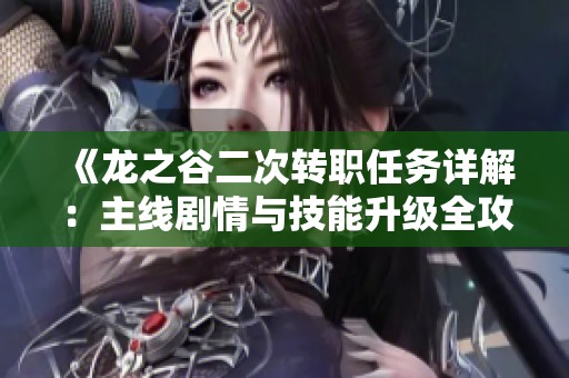 《龙之谷二次转职任务详解：主线剧情与技能升级全攻略》