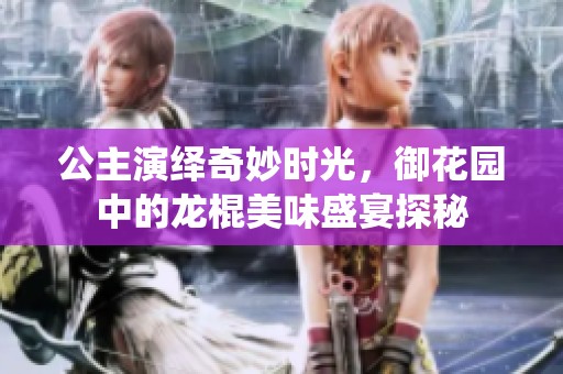 公主演绎奇妙时光，御花园中的龙棍美味盛宴探秘