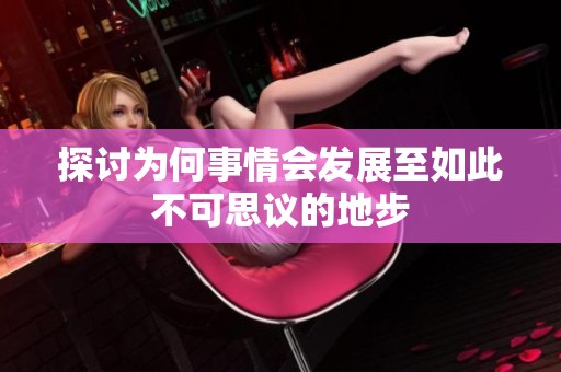 探讨为何事情会发展至如此不可思议的地步