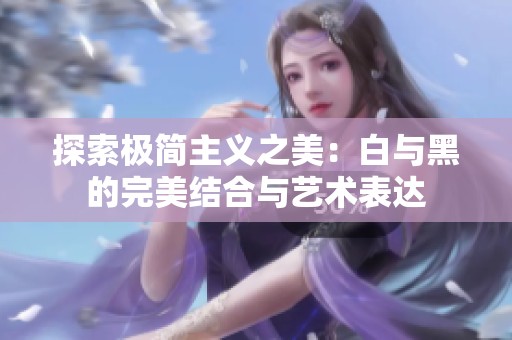 探索极简主义之美：白与黑的完美结合与艺术表达