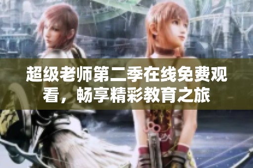 超级老师第二季在线免费观看，畅享精彩教育之旅