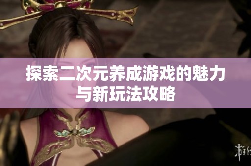 探索二次元养成游戏的魅力与新玩法攻略