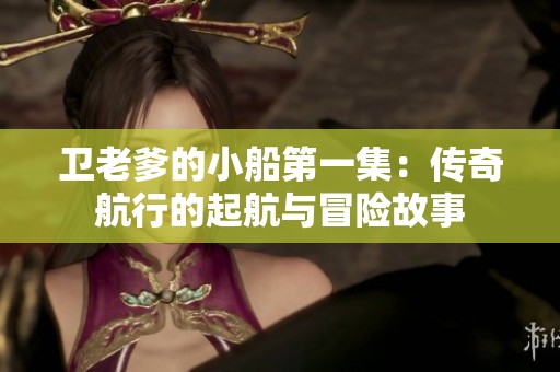 卫老爹的小船第一集：传奇航行的起航与冒险故事