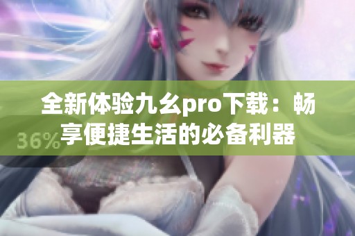全新体验九幺pro下载：畅享便捷生活的必备利器