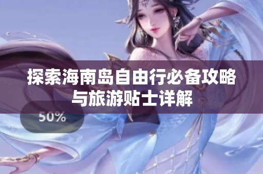 探索海南岛自由行必备攻略与旅游贴士详解