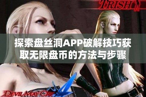 探索盘丝洞APP破解技巧获取无限盘币的方法与步骤