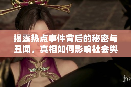 揭露热点事件背后的秘密与丑闻，真相如何影响社会舆论