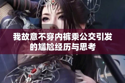 我故意不穿内裤乘公交引发的尴尬经历与思考