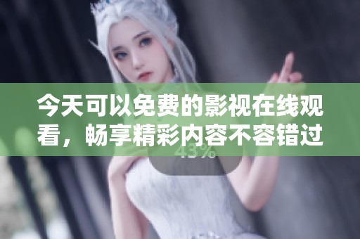 今天可以免费的影视在线观看，畅享精彩内容不容错过