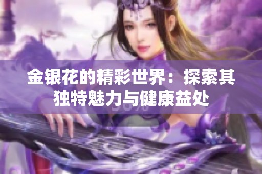 金银花的精彩世界：探索其独特魅力与健康益处