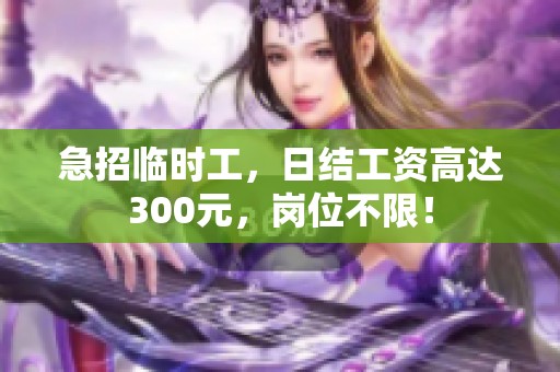 急招临时工，日结工资高达300元，岗位不限！