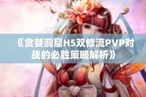 《贪婪洞窟H5双修流PVP对战的必胜策略解析》