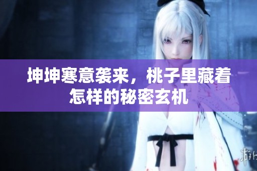 坤坤寒意袭来，桃子里藏着怎样的秘密玄机