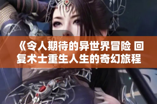《令人期待的异世界冒险 回复术士重生人生的奇幻旅程》