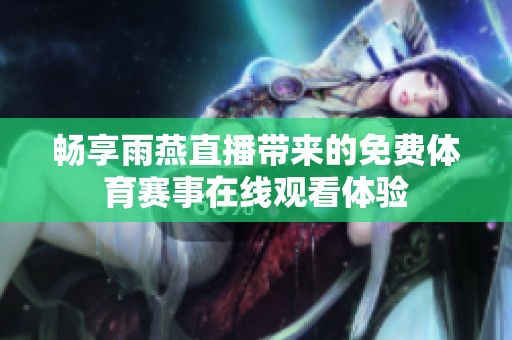 畅享雨燕直播带来的免费体育赛事在线观看体验