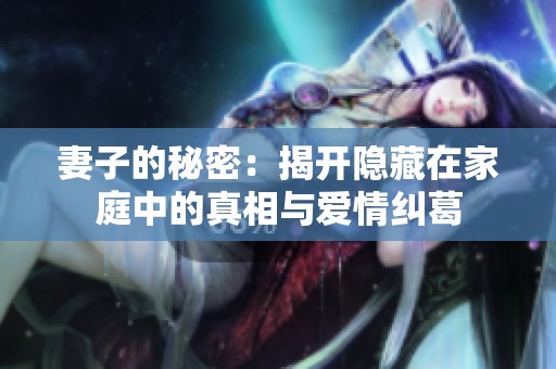 妻子的秘密：揭开隐藏在家庭中的真相与爱情纠葛