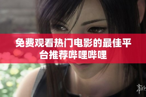 免费观看热门电影的最佳平台推荐哔哩哔哩