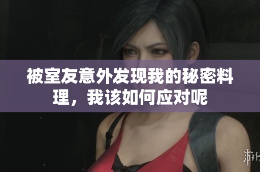 被室友意外发现我的秘密料理，我该如何应对呢