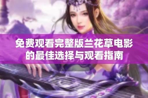 免费观看完整版兰花草电影的最佳选择与观看指南