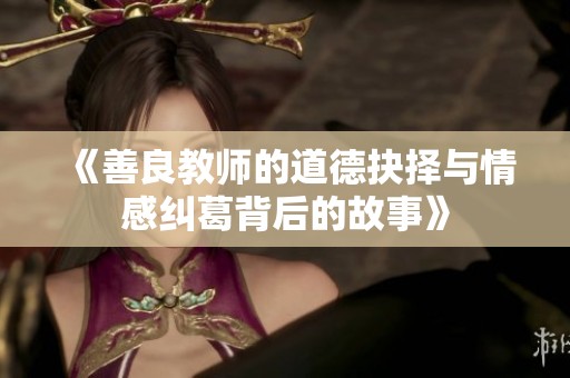 《善良教师的道德抉择与情感纠葛背后的故事》