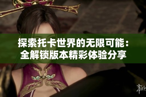 探索托卡世界的无限可能：全解锁版本精彩体验分享