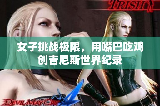 女子挑战极限，用嘴巴吃鸡创吉尼斯世界纪录