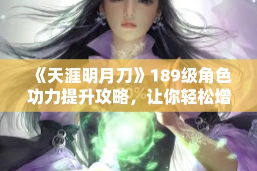 《天涯明月刀》189级角色功力提升攻略，让你轻松增幅1000+