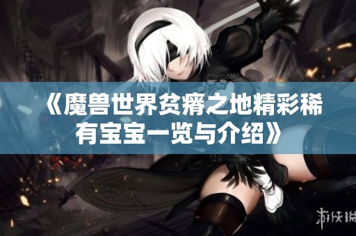 《魔兽世界贫瘠之地精彩稀有宝宝一览与介绍》