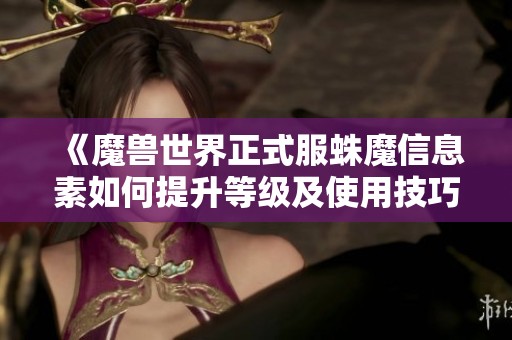 《魔兽世界正式服蛛魔信息素如何提升等级及使用技巧》