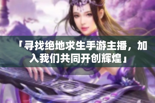 「寻找绝地求生手游主播，加入我们共同开创辉煌」