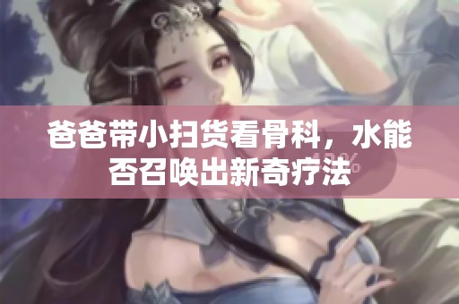 爸爸带小扫货看骨科，水能否召唤出新奇疗法