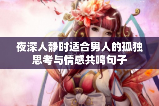夜深人静时适合男人的孤独思考与情感共鸣句子