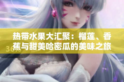 热带水果大汇聚：榴莲、香蕉与甜美哈密瓜的美味之旅