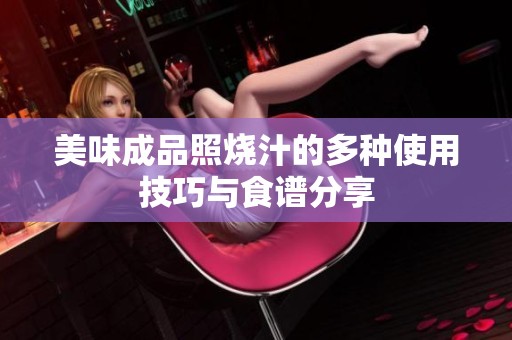 美味成品照烧汁的多种使用技巧与食谱分享