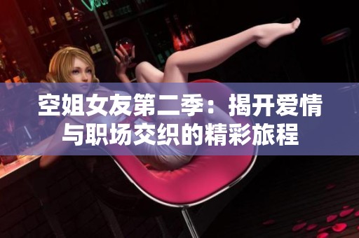 空姐女友第二季：揭开爱情与职场交织的精彩旅程